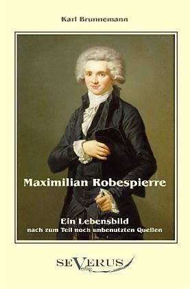 Maximilian Robespierre - Ein Lebensbild nach zum Teil noch unbenutzten Quellen