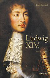 Fester Einband Ludwig XIV. / Louis XIV. / Ludwig der Vierzehnte  Der Sonnenkönig. Eine Biographie von Louis Bertrand