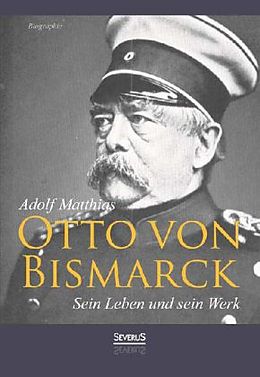 Kartonierter Einband Otto von Bismarck - Sein Leben und sein Werk. Biographie von Adolf Matthias