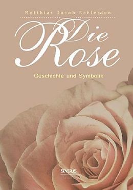 Fester Einband Die Rose: Geschichte und Symbolik von Matthias Jacob Schleiden