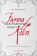 E-Book (epub) Farina - Der Parfümeur von Köln. Die große Kölner Parfüm-Saga: Wie alles begann von Ina Knobloch