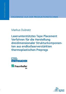 Kartonierter Einband Laserunterstütztes Tape Placement Verfahren für die Herstellung dreidimensionaler Strukturkomponenten aus endlosfaserverstärkten thermoplastischen Prepregs von Markus Dubratz