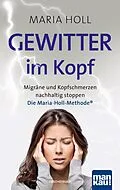 E-Book (epub) Gewitter im Kopf: Migräne und Kopfschmerzen nachhaltig stoppen mit der Maria-Holl-Methode®. Für ein schmerzfreies Leben ohne Medikamente: ganzheitliche Körpertherapie mit Achtsamkeitsübungen von Maria Holl