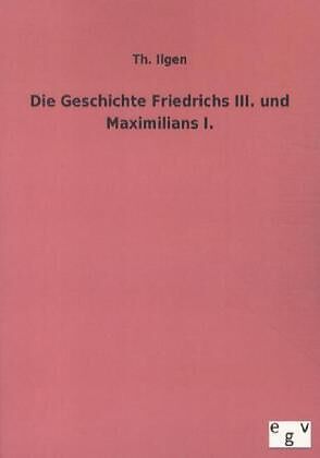 Die Geschichte Friedrichs III. und Maximilians I