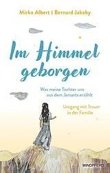 Kartonierter Einband Im Himmel geborgen - Was meine Tochter uns aus dem Jenseits erzählt von Mirko Albert, Bernard Jakoby