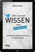 E-Book (epub) Alles, was man wissen muss  in 140 Zeichen von Oliver Kuhn