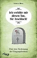E-Book (epub) Ich verbitte mir diesen Ton, Sie Arschloch! von Andreas Hock