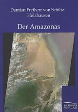Kartonierter Einband Der Amazonas von Damian Freiherr von Schütz-Holzhausen