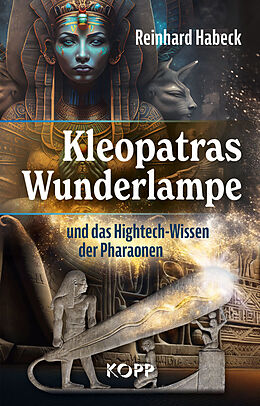 Fester Einband Kleopatras Wunderlampe und das Hightech-Wissen der Pharaonen von Reinhard Habeck