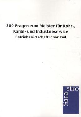 Kartonierter Einband 300 Fragen zum Meister für Rohr-, Kanal- und Industrieservice von Sarastro Gmbh
