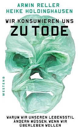 E-Book (epub) Wir konsumieren uns zu Tode von Armin Reller, Heike Holdinghausen