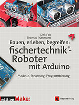 Kartonierter Einband Bauen, erleben, begreifen: fischertechnik®-Roboter mit Arduino von Dirk Fox, Thomas Püttmann