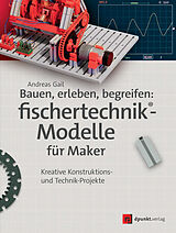 Kartonierter Einband Bauen, erleben, begreifen: fischertechnik®-Modelle für Maker von Andreas Gail