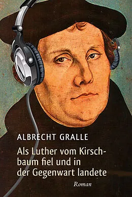 E-Book (epub) Als Luther vom Kirschbaum fiel und in der Gegenwart landete von Albrecht Gralle