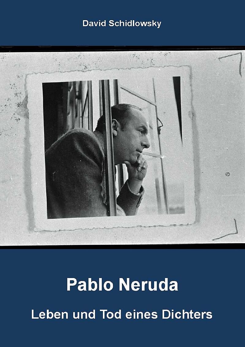 Pablo Neruda - Leben und Tod eines Dichters