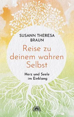 E-Book (epub) Reise zu deinem wahren Selbst: Herz und Seele im Einklang von Susann Theresa Braun