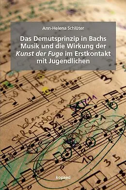 E-Book (pdf) Das Demutsprinzip in Bachs Musik und die Wirkung der Kunst der Fuge im Erstkontakt mit Jugendlichen von Ann-Helena Schlüter