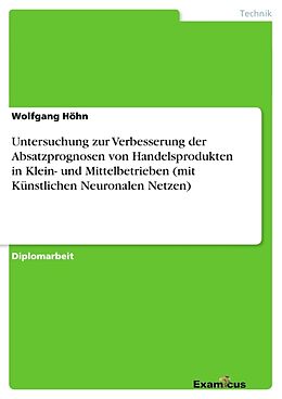 Kartonierter Einband Untersuchung zur Verbesserung der Absatzprognosen von Handelsprodukten in Klein- und Mittelbetrieben (mit Künstlichen Neuronalen Netzen) von Wolfgang Höhn