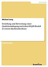 Kartonierter Einband Erstellung und Bewertung einer Qualitätsdarlegung nach dem EFQM-Modell in einem Akutkrankenhaus von Michael Lang