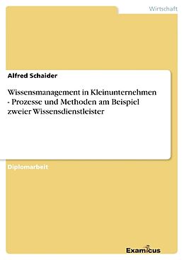 Kartonierter Einband Wissensmanagement in Kleinunternehmen - Prozesse und Methoden am Beispiel zweier Wissensdienstleister von Alfred Schaider