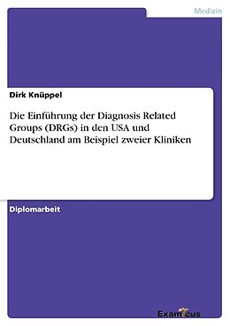 Kartonierter Einband Die Einführung der Diagnosis Related Groups (DRGs) in den USA und Deutschland am Beispiel zweier Kliniken von Dirk Knüppel