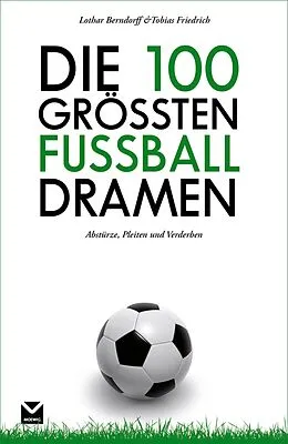 E-Book (epub) Die 100 größten Fußball-Dramen von Lothar Berndorff, Tobias Friedrich