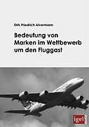 Kartonierter Einband Bedeutung von Marken im Wettbewerb um den Fluggast von Dirk Friedrich Alvermann