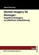 Kartonierter Einband Mental Imagery für Manager: Kognitive Strategien zur effektiven Selbstführung von Albert Griesmayr