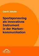 Kartonierter Einband Sportsponsoring als innovatives Instrument in der Markenkommunikation von Gerrit Jakobs