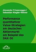 Kartonierter Einband Performance quantitativer Value-Strategien am deutschen Aktienmarkt am Beispiel des DAX-30 von Alexander Friesenegger, Sebastian Riegler-Rittner