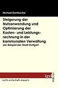 E-Book (pdf) Steigerung der Nutzanwendung und Optimierung der Kosten- und Leistungsrechnung in der kommunalen Verwaltung am Beispiel der Stadt Stuttgart von Michael Dambacher