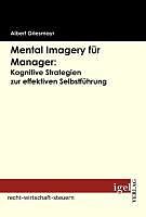 E-Book (pdf) Mental Imagery für Manager: Kognitive Strategien zur effektiven Selbstführung von Albert Griesmayr