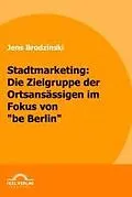 E-Book (pdf) Stadtmarketing: die Zielgruppe der Ortsansässigen im Fokus von "be Berlin" von Jens Brodzinski