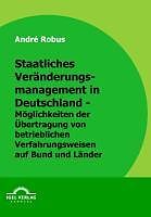 E-Book (pdf) Staatliches Veränderungsmanagement in Deutschland - Möglichkeiten der Übertragung von betrieblichen Verfahrensweisen auf Bund und Länder von André Robus