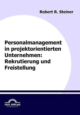 E-Book (pdf) Personalmanagement in projektorientierten Unternehmen: Rekrutierung und Freistellung von Robert R. Steiner