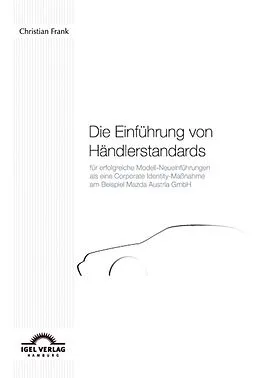 E-Book (pdf) Die Einführung von Händlerstandards für erfolgreiche Modell-Neueinführungen als eine Corporate Identity-Maßnahme am Beispiel der Mazda Austria GmbH von Christian Frank