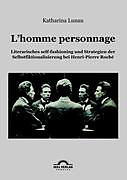 L homme personnage: Literarisches self-fashioning und Strategien der Selbstfiktionalisierung bei Henri-Pierre-Roché