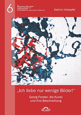 Kartonierter Einband "Ich liebe nur wenige Bilder!": Georg Forster, die Kunst und ihre Beschreibung von Kathrin Holzapfel