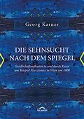 E-Book (pdf) Die Sehnsucht nach dem Spiegel. Gesellschaftsreflexion in und durch Kunst am Beispiel Narzissmus in Wien um 1900 von Georg Karner