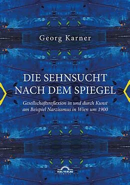 E-Book (pdf) Die Sehnsucht nach dem Spiegel. Gesellschaftsreflexion in und durch Kunst am Beispiel Narzissmus in Wien um 1900 von Georg Karner