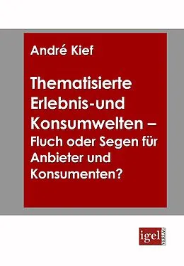E-Book (pdf) Thematisierte Erlebnis- und Konsumwelten - Fluch oder Segen für Anbieter und Konsumenten? von André Kief
