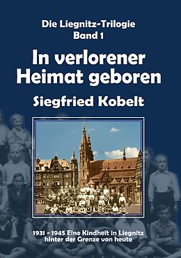 E-Book (epub) Die Liegnitz-Trilogie - 1. In verlorener Heimat geboren von Siegfried Kobelt