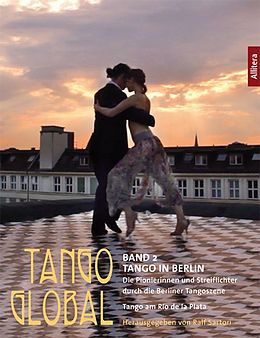 Kartonierter Einband Tango global. Band 2: Tango in Berlin. Die Pionierinnen und Streiflichter durch die Berliner Tangoszene von 