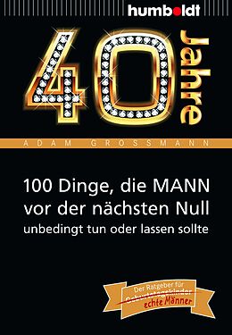 Kartonierter Einband 40 Jahre: 100 Dinge, die MANN vor der nächsten Null unbedingt tun oder lassen sollte von Adam Großmann