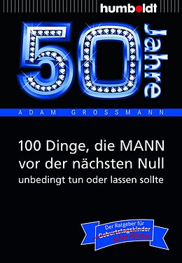Kartonierter Einband 50 Jahre: 100 Dinge, die MANN vor der nächsten Null unbedingt tun oder lassen sollte von Adam Großmann