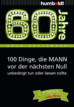Kartonierter Einband 60 Jahre: 100 Dinge, die MANN vor der nächsten Null unbedingt tun oder lassen sollte von Adam Großmann