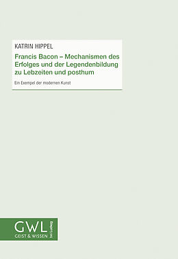 Kartonierter Einband Francis Bacon - Mechanismen des Erfolges und der Legendenbildung zu Lebzeiten und posthum von Katrin Hippel