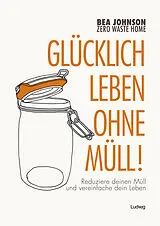 Kartonierter Einband (Kt) Zero Waste Home Glücklich leben ohne Müll! von Bea Johnson
