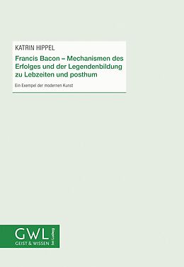 E-Book (epub) Francis Bacon - Mechanismen des Erfolges und der Legendenbildung zu Lebzeiten und posthum von Katrin Hippel