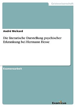 Kartonierter Einband Die literarische Darstellung psychischer Erkrankung bei Hermann Hesse von André Weikard